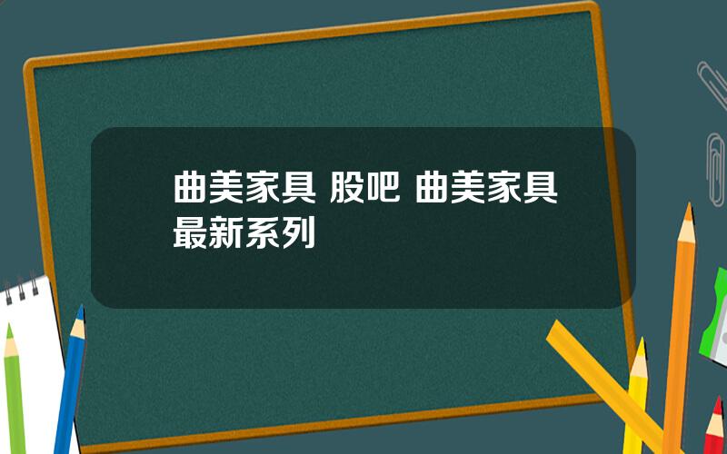 曲美家具 股吧 曲美家具最新系列